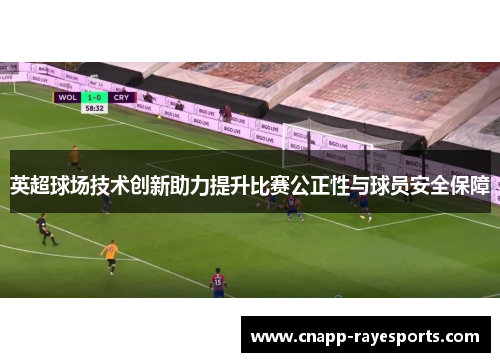 英超球场技术创新助力提升比赛公正性与球员安全保障 英超球场技术创新助力提升比赛公正性与球员安全保障