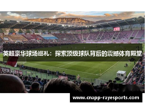 英超豪华球场巡礼:探索顶级球队背后的震撼体育殿堂 英超豪华球场巡礼:探索顶级球队背后的震撼体育殿堂