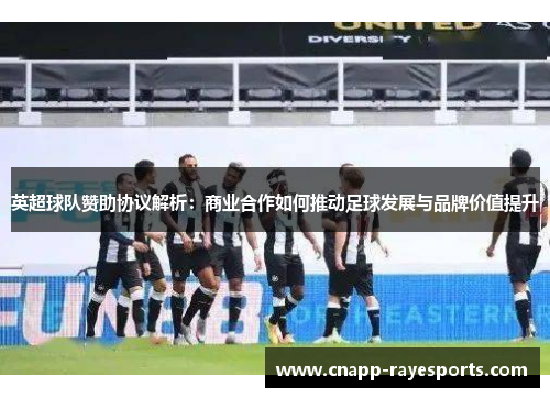 英超球队赞助协议解析:商业合作如何推动足球发展与品牌价值提升 英超球队赞助协议解析:商业合作如何推动足球发展与品牌价值提升