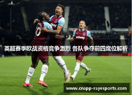 英超赛季欧战资格竞争激烈 各队争夺前四席位解析 英超赛季欧战资格竞争激烈 各队争夺前四席位解析