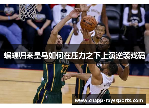 蝙蝠归来皇马如何在压力之下上演逆袭戏码 蝙蝠归来皇马如何在压力之下上演逆袭戏码