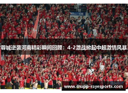 蓉城逆袭河南精彩瞬间回顾:4-2激战掀起中超激情风暴 蓉城逆袭河南精彩瞬间回顾:4-2激战掀起中超激情风暴
