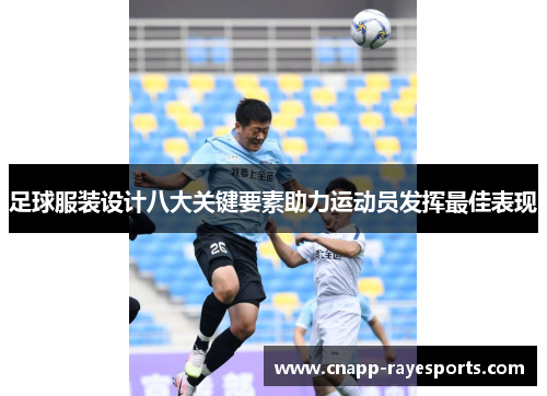 足球服装设计八大关键要素助力运动员发挥最佳表现 足球服装设计八大关键要素助力运动员发挥最佳表现