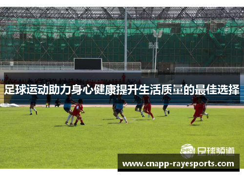足球运动助力身心健康提升生活质量的最佳选择 足球运动助力身心健康提升生活质量的最佳选择