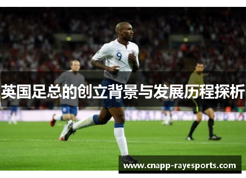 英国足总的创立背景与发展历程探析 英国足总的创立背景与发展历程探析