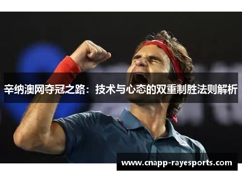 辛纳澳网夺冠之路:技术与心态的双重制胜法则解析 辛纳澳网夺冠之路:技术与心态的双重制胜法则解析