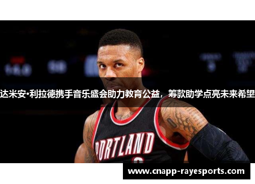 达米安·利拉德携手音乐盛会助力教育公益,筹款助学点亮未来希望 达米安·利拉德携手音乐盛会助力教育公益,筹款助学点亮未来希望