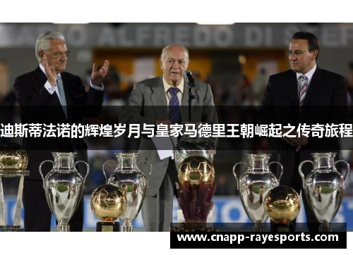 迪斯蒂法诺的辉煌岁月与皇家马德里王朝崛起之传奇旅程 迪斯蒂法诺的辉煌岁月与皇家马德里王朝崛起之传奇旅程