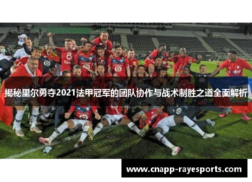 揭秘里尔勇夺2021法甲冠军的团队协作与战术制胜之道全面解析 揭秘里尔勇夺2021法甲冠军的团队协作与战术制胜之道全面解析