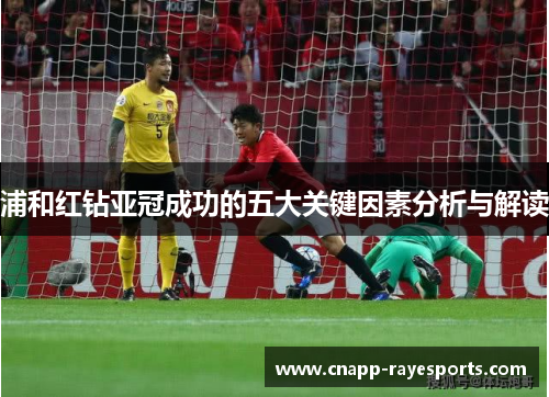 浦和红钻亚冠成功的五大关键因素分析与解读 浦和红钻亚冠成功的五大关键因素分析与解读