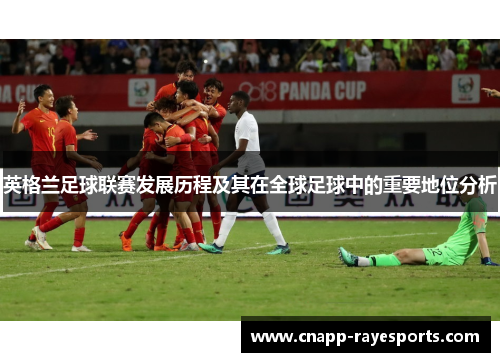 英格兰足球联赛发展历程及其在全球足球中的重要地位分析