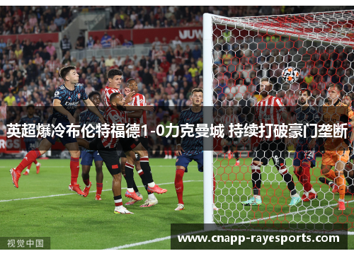 英超爆冷布伦特福德1-0力克曼城 持续打破豪门垄断 英超爆冷布伦特福德1-0力克曼城 持续打破豪门垄断