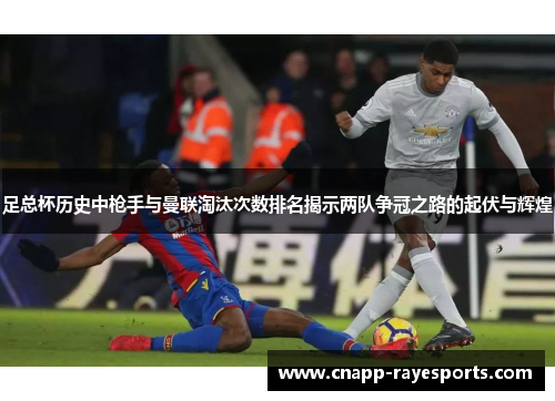 足总杯历史中枪手与曼联淘汰次数排名揭示两队争冠之路的起伏与辉煌