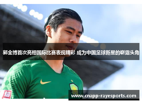 郭全博首次亮相国际比赛表现精彩 成为中国足球新星的崭露头角