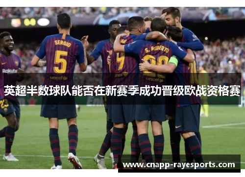 英超半数球队能否在新赛季成功晋级欧战资格赛 英超半数球队能否在新赛季成功晋级欧战资格赛