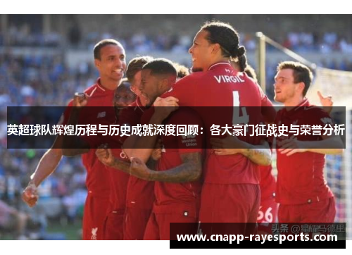 英超球队辉煌历程与历史成就深度回顾:各大豪门征战史与荣誉分析 英超球队辉煌历程与历史成就深度回顾:各大豪门征战史与荣誉分析