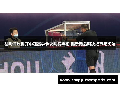 裁判评议揭开中超赛季争议判罚真相 揭示背后判决细节与影响 裁判评议揭开中超赛季争议判罚真相 揭示背后判决细节与影响