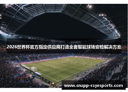 2026世界杯官方指定供应商打造全套智能球场安检解决方案