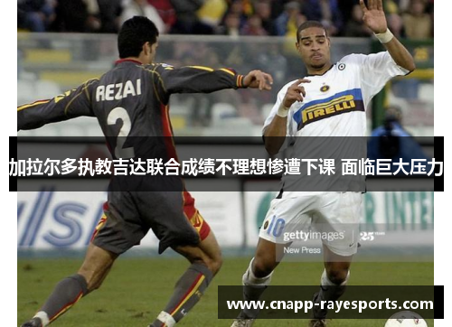 加拉尔多执教吉达联合成绩不理想惨遭下课 面临巨大压力