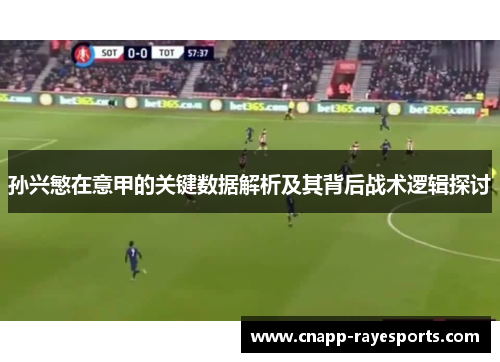 孙兴慜在意甲的关键数据解析及其背后战术逻辑探讨