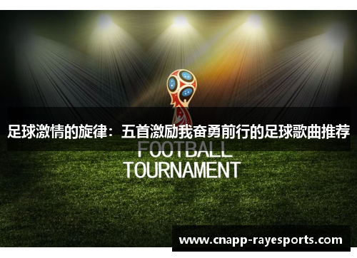 足球激情的旋律：五首激励我奋勇前行的足球歌曲推荐