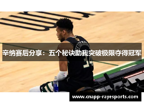 辛纳赛后分享:五个秘诀助我突破极限夺得冠军 辛纳赛后分享:五个秘诀助我突破极限夺得冠军