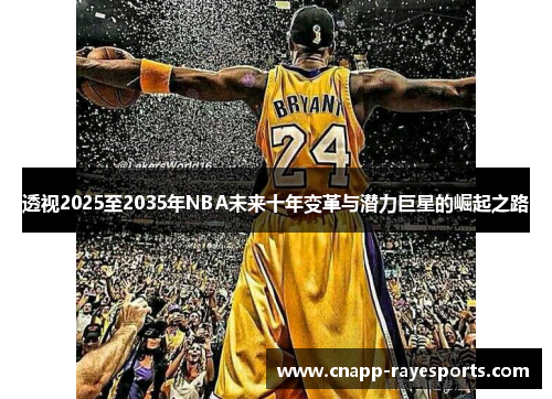 透视2025至2035年NBA未来十年变革与潜力巨星的崛起之路 透视2025至2035年NBA未来十年变革与潜力巨星的崛起之路