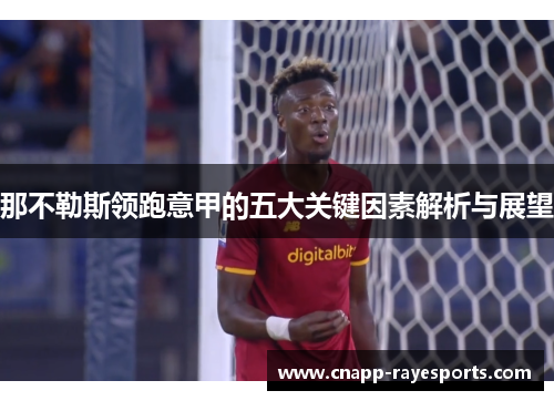 那不勒斯领跑意甲的五大关键因素解析与展望 那不勒斯领跑意甲的五大关键因素解析与展望