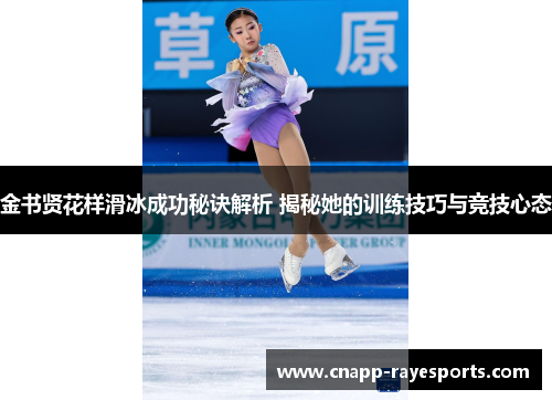 金书贤花样滑冰成功秘诀解析 揭秘她的训练技巧与竞技心态 金书贤花样滑冰成功秘诀解析 揭秘她的训练技巧与竞技心态