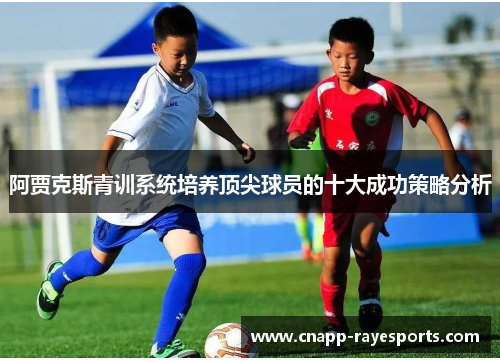 阿贾克斯青训系统培养顶尖球员的十大成功策略分析 阿贾克斯青训系统培养顶尖球员的十大成功策略分析
