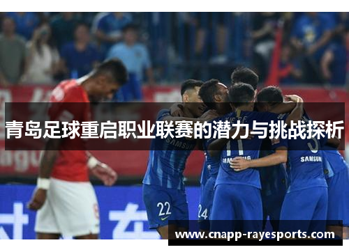 青岛足球重启职业联赛的潜力与挑战探析 青岛足球重启职业联赛的潜力与挑战探析