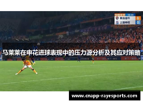 马莱莱在申花进球表现中的压力源分析及其应对策略 马莱莱在申花进球表现中的压力源分析及其应对策略