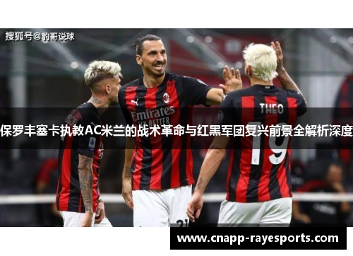 保罗丰塞卡执教AC米兰的战术革命与红黑军团复兴前景全解析深度