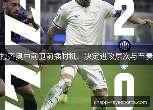 拉齐奥中前卫前插时机，决定进攻层次与节奏